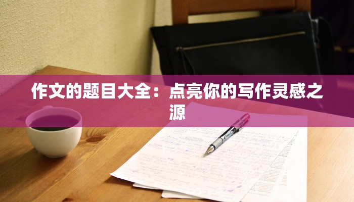 作文的题目大全：点亮你的写作灵感之源