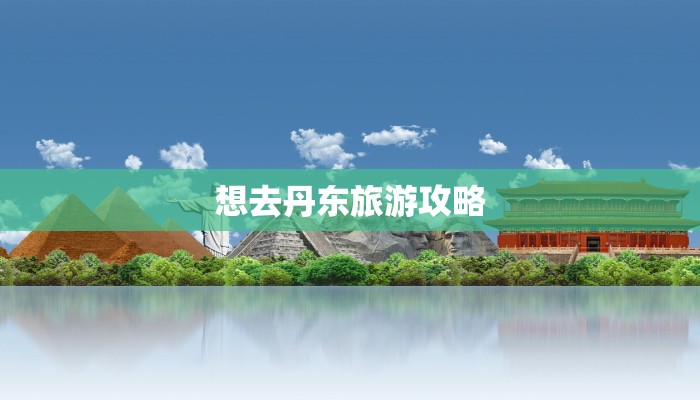 想去丹东旅游攻略