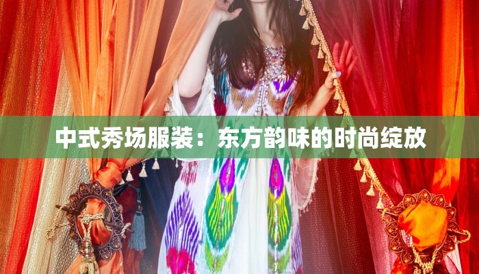中式秀场服装：东方韵味的时尚绽放