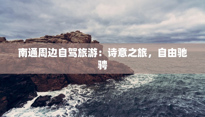 南通周边自驾旅游：诗意之旅，自由驰骋