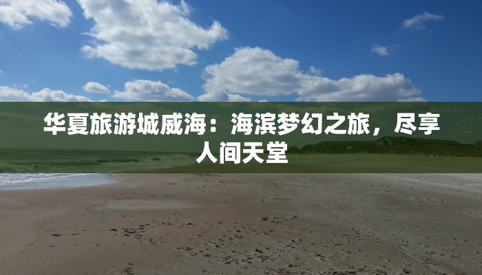 华夏旅游城威海：海滨梦幻之旅，尽享人间天堂