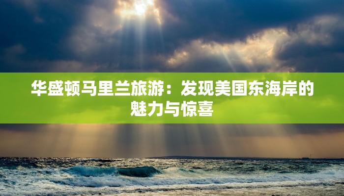 华盛顿马里兰旅游：发现美国东海岸的魅力与惊喜