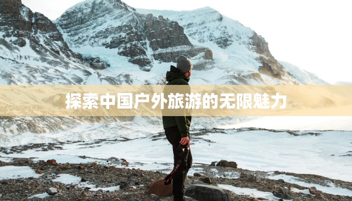 探索中国户外旅游的无限魅力