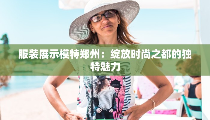 服装展示模特郑州：绽放时尚之都的独特魅力