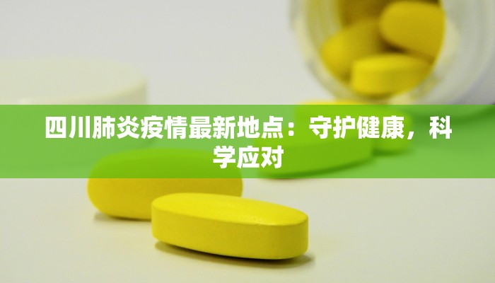 四川肺炎疫情最新地点：守护健康，科学应对