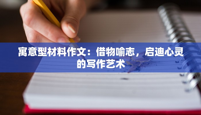 寓意型材料作文：借物喻志，启迪心灵的写作艺术