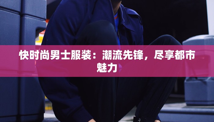 快时尚男士服装：潮流先锋，尽享都市魅力
