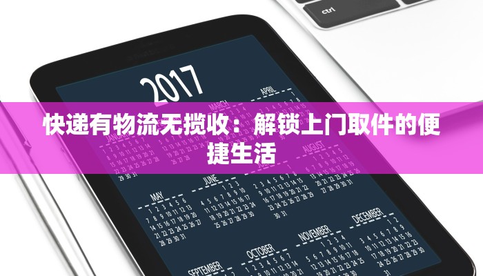 快递有物流无揽收：解锁上门取件的便捷生活
