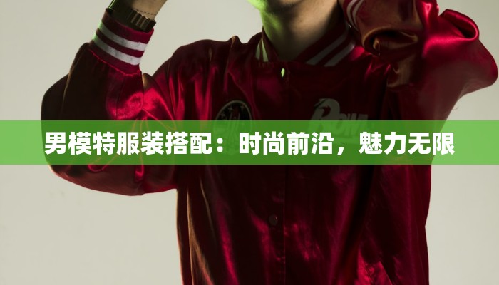 男模特服装搭配：时尚前沿，魅力无限