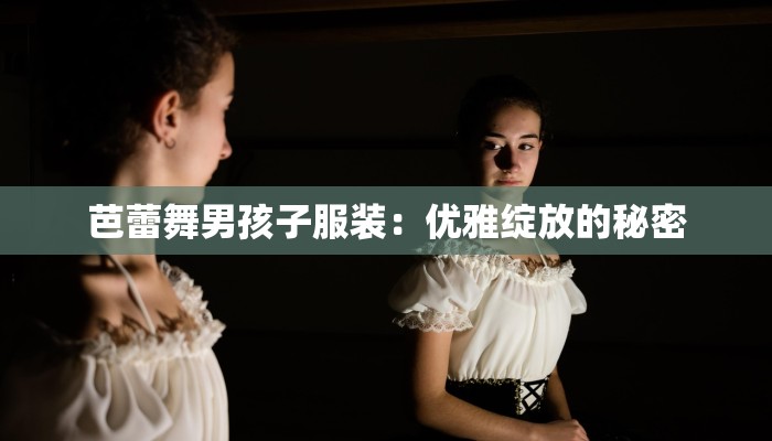 芭蕾舞男孩子服装：优雅绽放的秘密