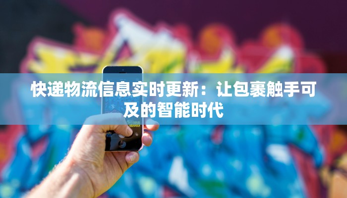 快递物流信息实时更新：让包裹触手可及的智能时代
