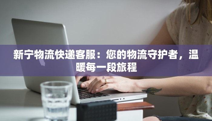 新宁物流快递客服：您的物流守护者，温暖每一段旅程