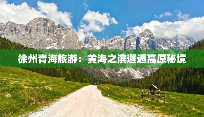 徐州青海旅游：黄海之滨邂逅高原秘境