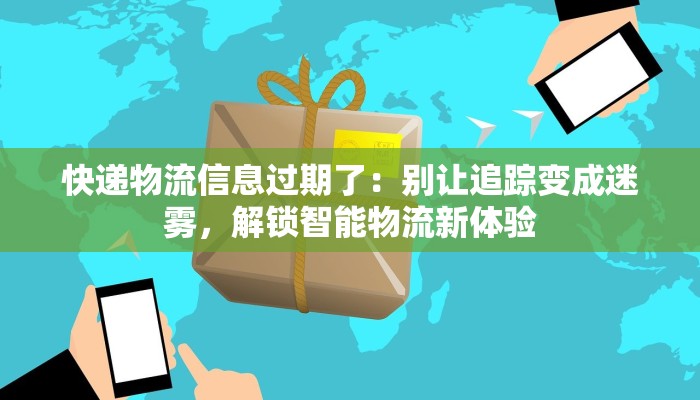 快递物流信息过期了：别让追踪变成迷雾，解锁智能物流新体验
