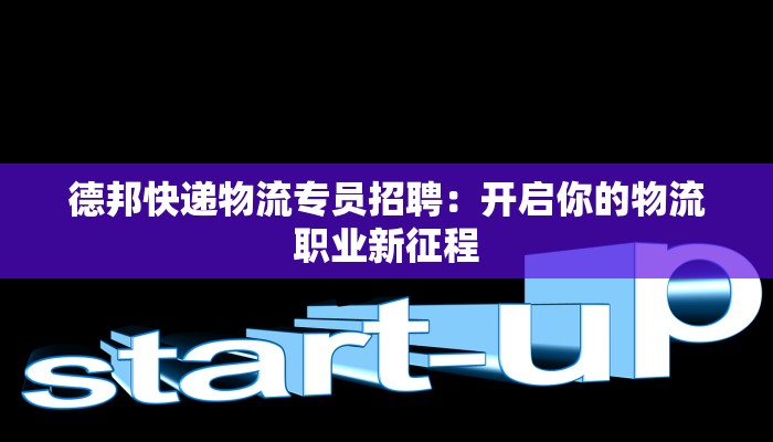 德邦快递物流专员招聘：开启你的物流职业新征程