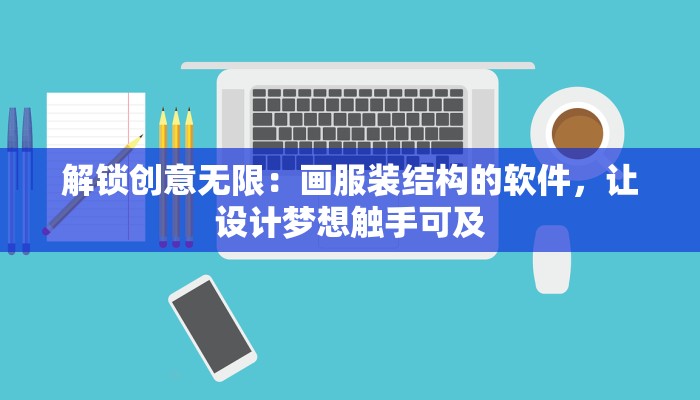 解锁创意无限：画服装结构的软件，让设计梦想触手可及