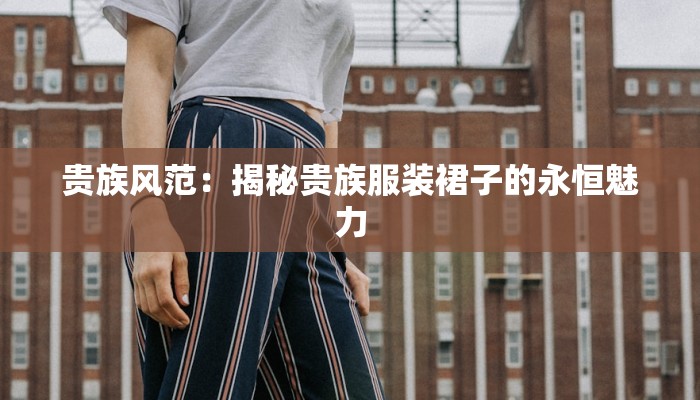 贵族风范：揭秘贵族服装裙子的永恒魅力