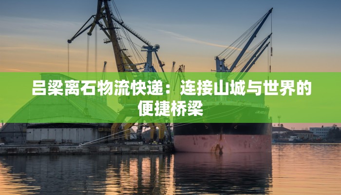 吕梁离石物流快递：连接山城与世界的便捷桥梁