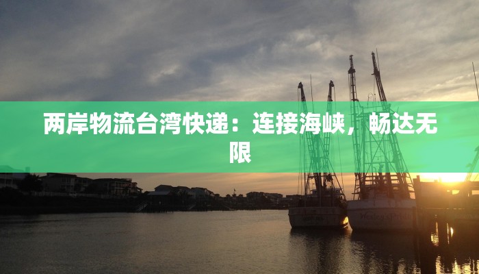 两岸物流台湾快递：连接海峡，畅达无限