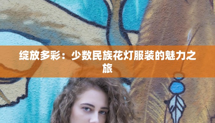 绽放多彩：少数民族花灯服装的魅力之旅