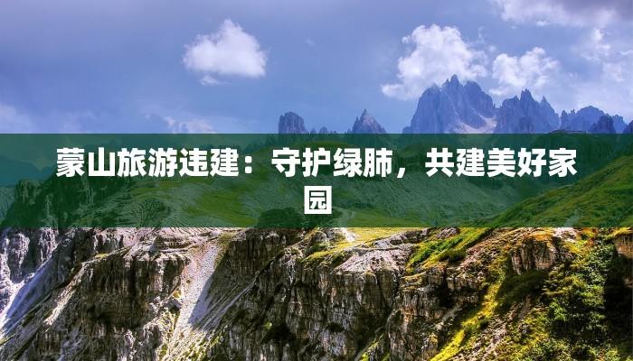 蒙山旅游违建：守护绿肺，共建美好家园