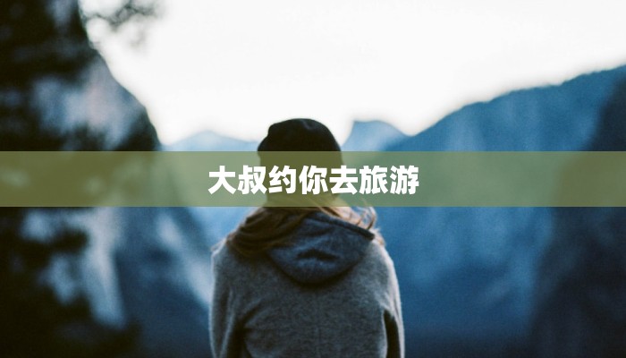大叔约你去旅游
