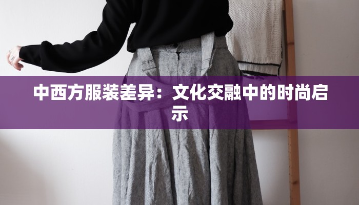 中西方服装差异：文化交融中的时尚启示