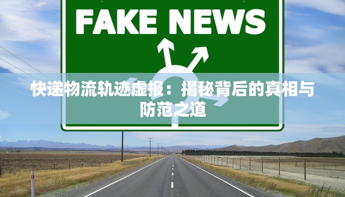 快递物流轨迹虚报：揭秘背后的真相与防范之道