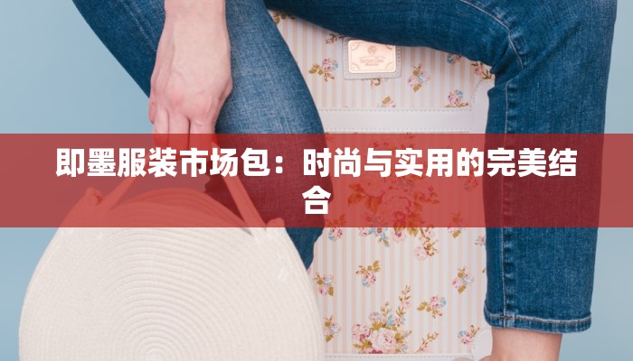即墨服装市场包：时尚与实用的完美结合