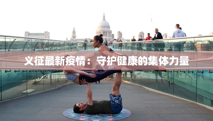 义征最新疫情：守护健康的集体力量