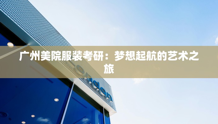 广州美院服装考研：梦想起航的艺术之旅
