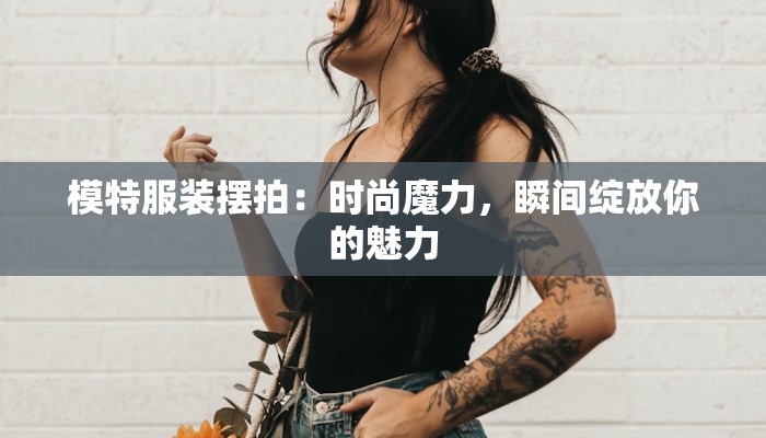 模特服装摆拍：时尚魔力，瞬间绽放你的魅力