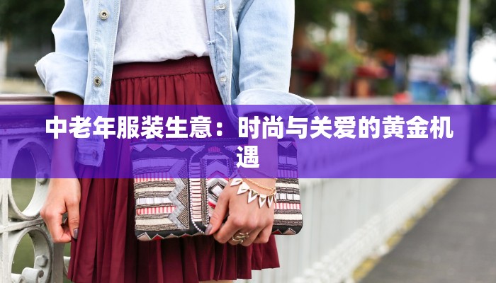 中老年服装生意：时尚与关爱的黄金机遇