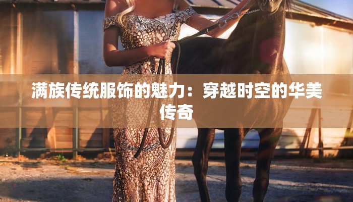 满族传统服饰的魅力：穿越时空的华美传奇