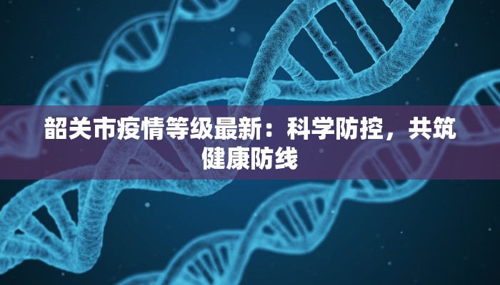 韶关市疫情等级最新：科学防控，共筑健康防线