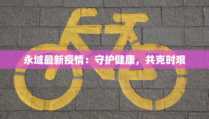 永域最新疫情：守护健康，共克时艰