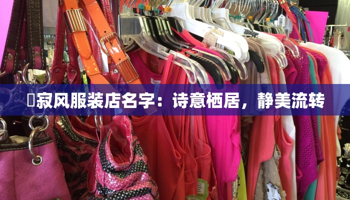 侘寂风服装店名字：诗意栖居，静美流转