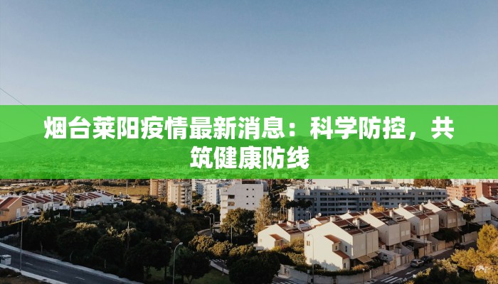 烟台莱阳疫情最新消息：科学防控，共筑健康防线
