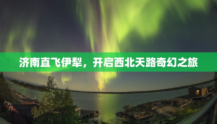 济南直飞伊犁，开启西北天路奇幻之旅