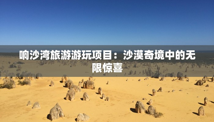 响沙湾旅游游玩项目：沙漠奇境中的无限惊喜