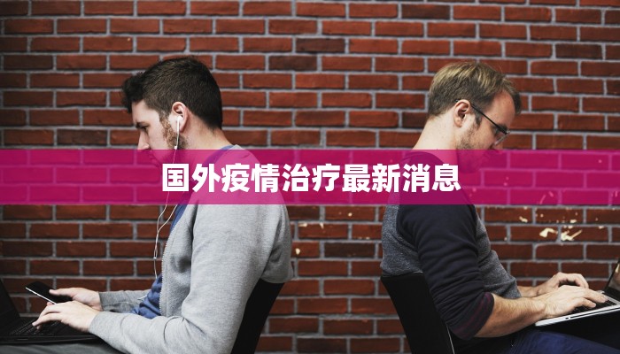 国外疫情治疗最新消息