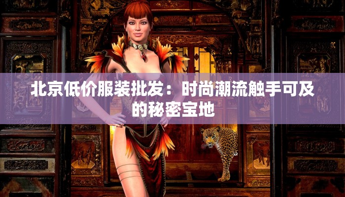 北京低价服装批发：时尚潮流触手可及的秘密宝地