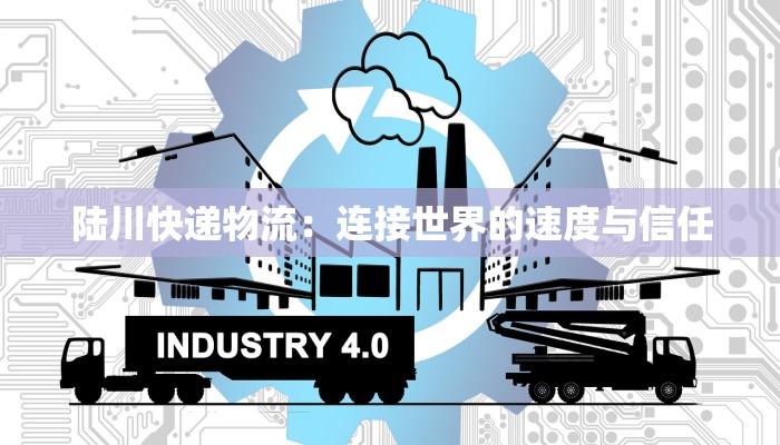 陆川快递物流：连接世界的速度与信任