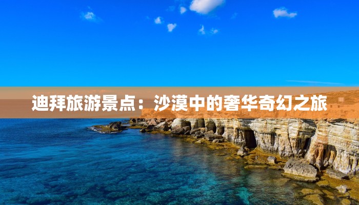 迪拜旅游景点：沙漠中的奢华奇幻之旅