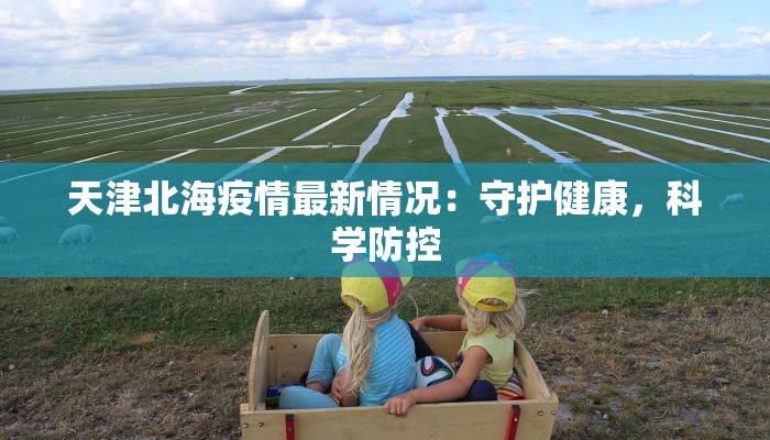 天津北海疫情最新情况：守护健康，科学防控
