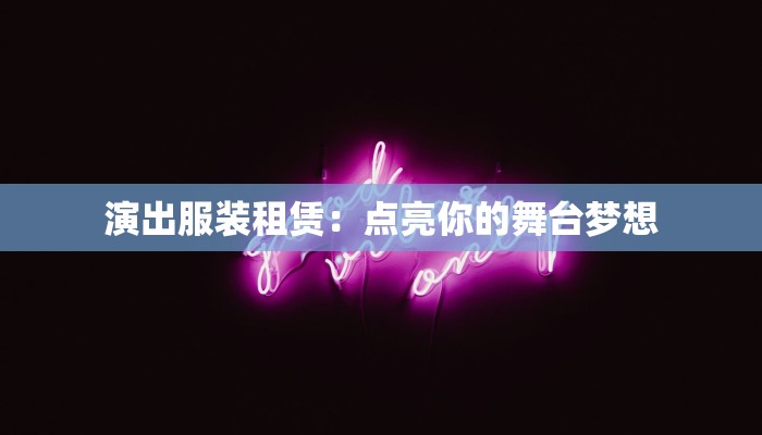 演出服装租赁：点亮你的舞台梦想