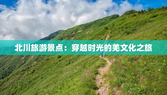 北川旅游景点：穿越时光的羌文化之旅