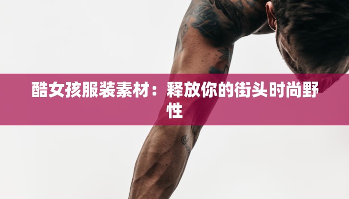 酷女孩服装素材：释放你的街头时尚野性