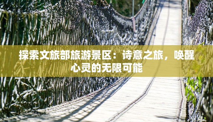 探索文旅部旅游景区：诗意之旅，唤醒心灵的无限可能
