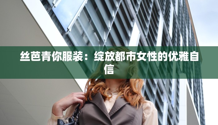 丝芭青你服装：绽放都市女性的优雅自信